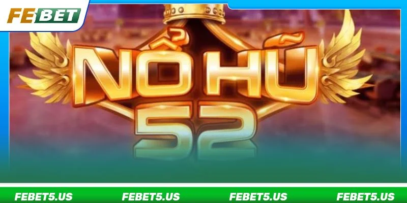 Nổ Hũ 52 là sảnh chơi Slot game thú vị, sôi động tại FEBET.